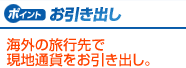 お引き出し　海外の旅行先で現地通貨をお引き出し。