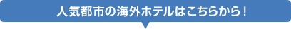 人気都市の海外ホテルはこちらから！
