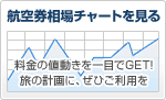 航空券相場チャートを見る　料金の値動きを一目でGET! 旅の計画に、ぜひご利用を！