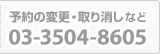 予約の変更・取り消しなど：03-3504-8605