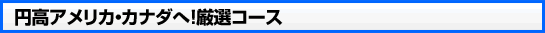 円高アメリカ・カナダへ！厳選コース