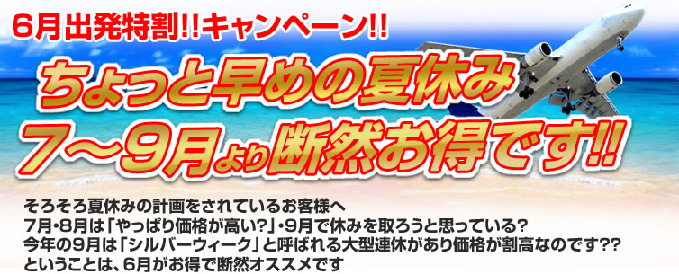 6月出発特割!キャンペーン!! ちょっと早めの夏休み7~9月より断然お得です!!