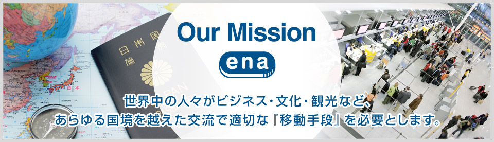 Our Mission 世界中の人々がビジネス・文化・観光など、あらゆる国境を越えた交流で適切な『移動手段』を必要とします。