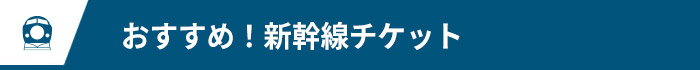 おすすめ！新幹線チケット