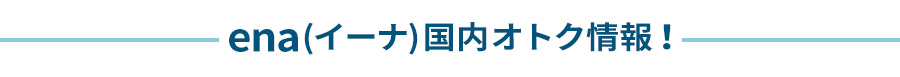 ena(イーナ)国内お得情報!