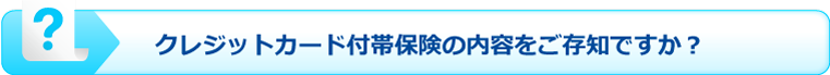 クレジットカード付付帯保険の内容をご存知ですか?