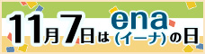 11月7日はena(イーナ)の日