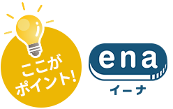 ここがポイント！ena(イーナ)