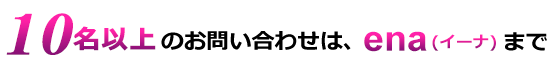 10名以上のお問い合わせはena(イーナ)まで