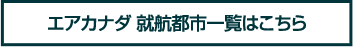 エアカナダ 就航都市一覧はこちら