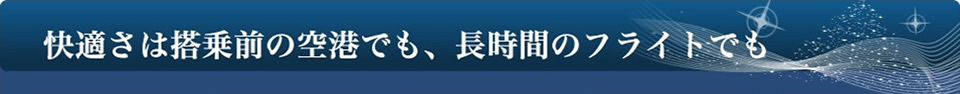 快適さは搭乗前の空港でも、長時間のフライトでも