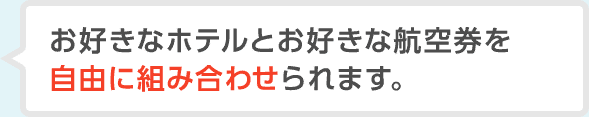 お好きなホテルとお好きな航空券を自由に組み合わせられます。