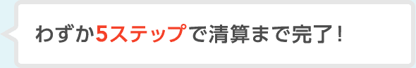 わずか5ステップで清算まで完了！